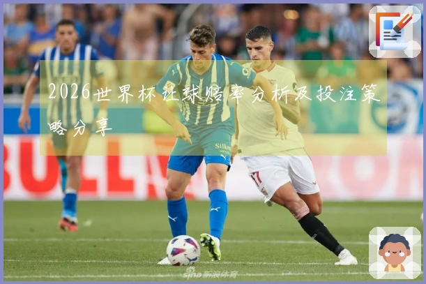 2026世界杯让球赔率分析及投注策略分享