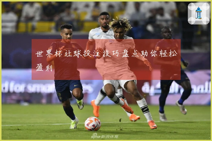 世界杯让球投注技巧盘点助你轻松盈利