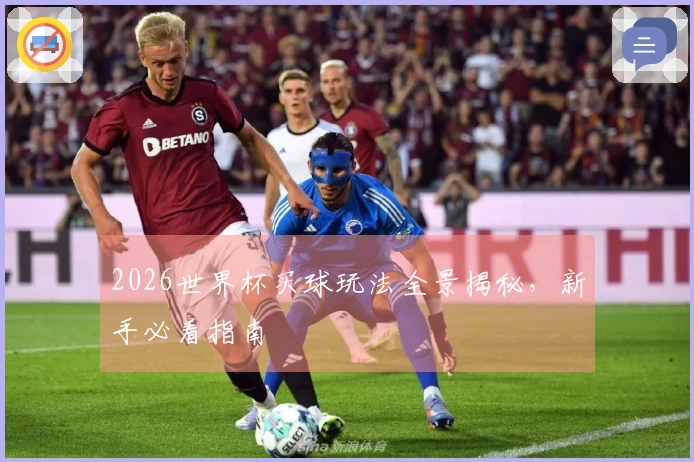 2026世界杯买球玩法全景揭秘，新手必看指南