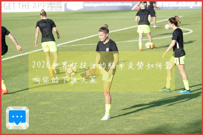 2026世界杯投注的赔率走势如何影响你的下注决策