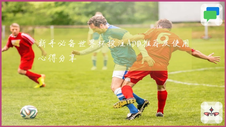 新手必备世界杯投注App推荐及使用心得分享