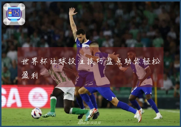 世界杯让球投注技巧盘点助你轻松盈利