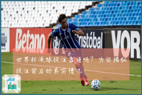 世界杯滚球投注靠谱吗？为你揭秘投注背后的真实情况